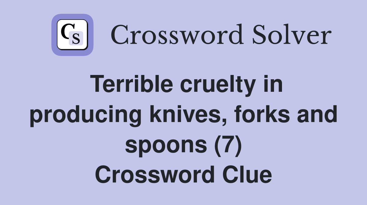 Terrible cruelty in producing knives, forks and spoons (7) Crossword